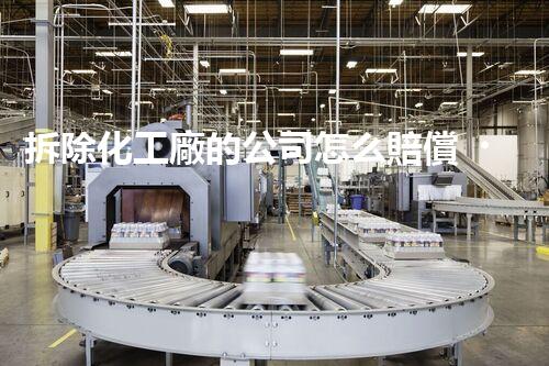 拆除化工廠的公司怎么賠償？揭秘賠償標(biāo)準(zhǔn)和流程！